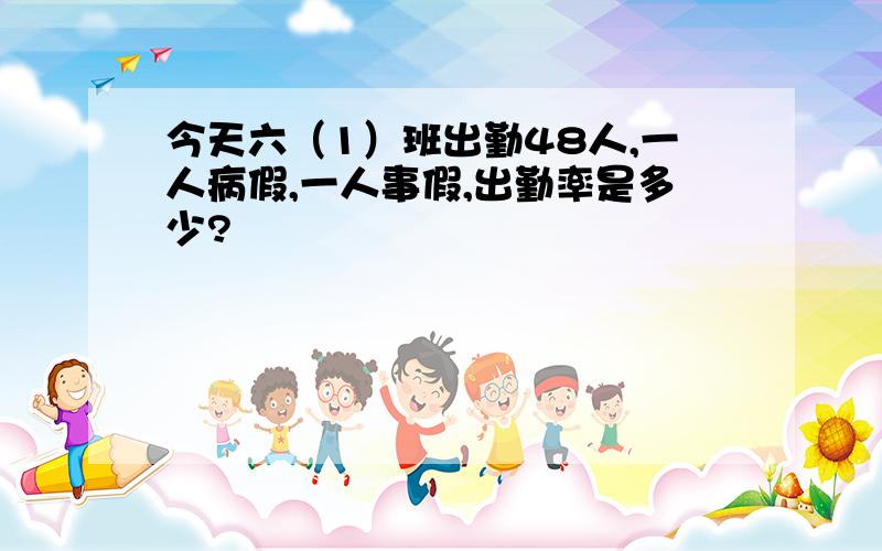 今天六（1）班出勤48人,一人病假,一人事假,出勤率是多少?