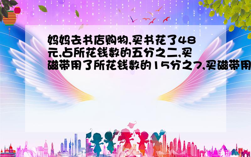 妈妈去书店购物,买书花了48元,占所花钱数的五分之二,买磁带用了所花钱数的15分之7,买磁带用了多少钱?