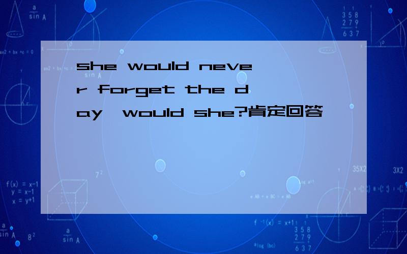 she would never forget the day,would she?肯定回答