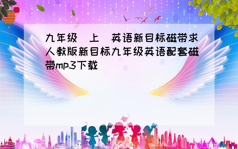 九年级(上)英语新目标磁带求人教版新目标九年级英语配套磁带mp3下载