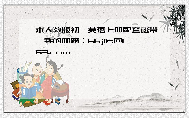 求人教版初一英语上册配套磁带,我的邮箱：hbjlls@163.com