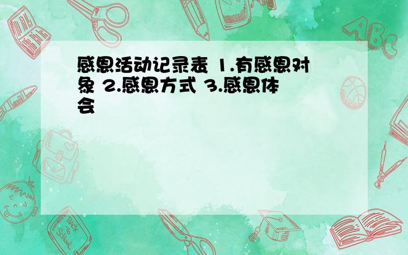 感恩活动记录表 1.有感恩对象 2.感恩方式 3.感恩体会