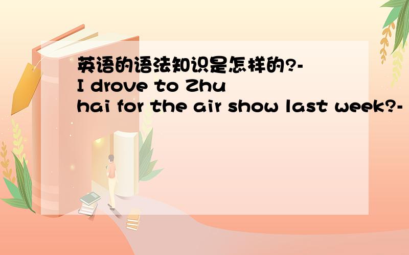 英语的语法知识是怎样的?- I drove to Zhuhai for the air show last week?- Is the why you had a few days off.为什么用why而不用when?第二句是什么类型的句子?