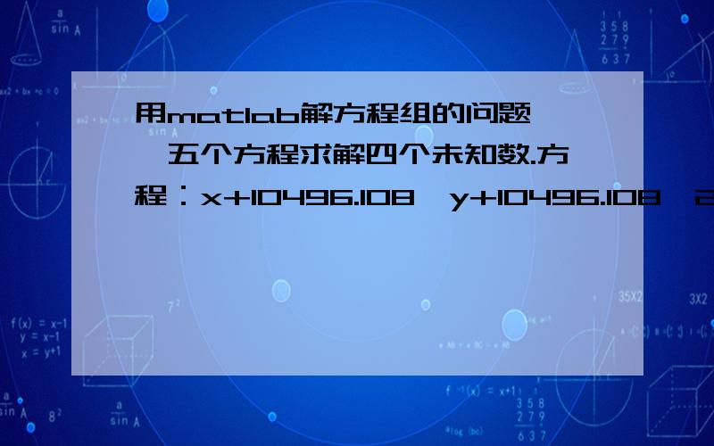 用matlab解方程组的问题,五个方程求解四个未知数.方程：x+10496.108*y+10496.108^2*z+10496.108^3*t=-3043766.03 x+10500.275*y+10500.275^2*z+10500.275^3*t=-3042809.53x+10504.442*y+10504.442^2*z+10504.442^3*t=-3041787.84x+10508.609*y+10