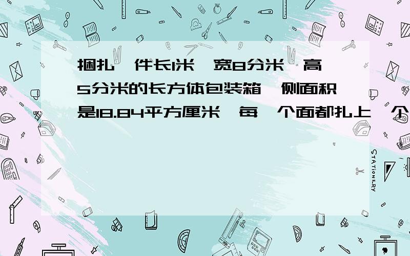 捆扎一件长1米,宽8分米,高5分米的长方体包装箱,侧面积是18.84平方厘米,每一个面都扎上一个十字,若接头处不计,至少需要多少米的扎带