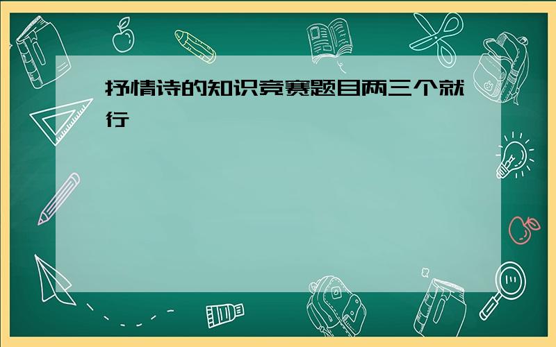 抒情诗的知识竞赛题目两三个就行