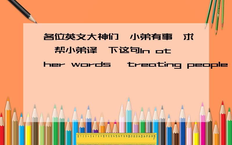 各位英文大神们,小弟有事一求,帮小弟译一下这句In other words, treating people in an instrumental fashion is viewed as inherently morally wrong. Even for people who do not believe that embryos are people in the same sense as childre