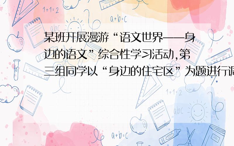 某班开展漫游“语文世界——身边的语文”综合性学习活动,第三组同学以“身边的住宅区”为题进行调查.调查中发现,过去,市民的住宅区通常被称作“职工宿舍”“家属院”等,现在,不少住