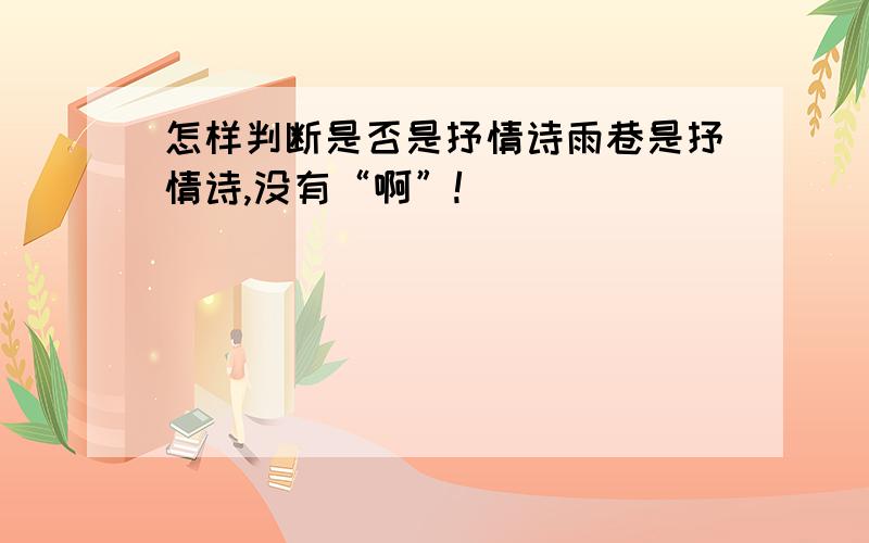 怎样判断是否是抒情诗雨巷是抒情诗,没有“啊”!