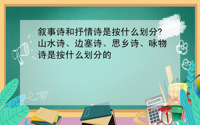 叙事诗和抒情诗是按什么划分?山水诗、边塞诗、思乡诗、咏物诗是按什么划分的