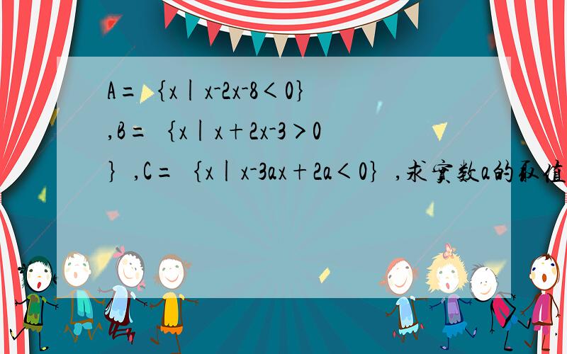 A=｛x|x-2x-8＜0｝,B=｛x|x+2x-3＞0｝,C=｛x|x-3ax+2a＜0｝,求实数a的取值范围,使C包含于A∩B.