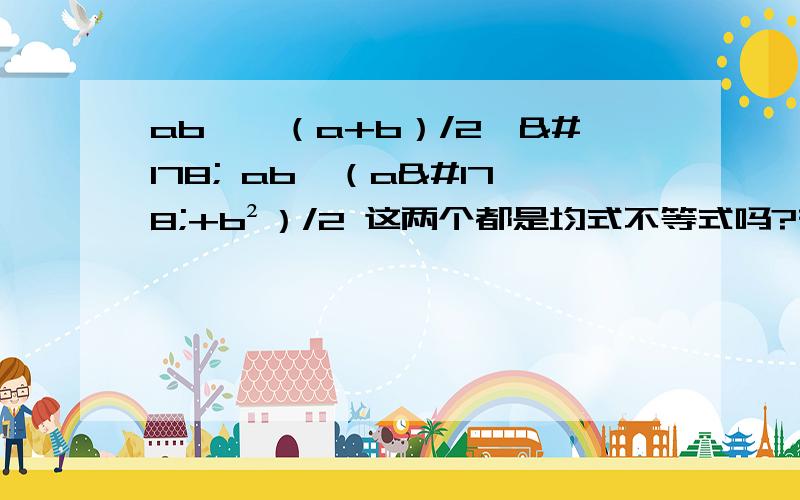 ab≤{（a+b）/2}² ab≤（a²+b²）/2 这两个都是均式不等式吗?有什么不同啊