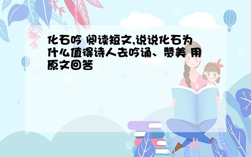 化石吟 阅读短文,说说化石为什么值得诗人去吟诵、赞美 用原文回答