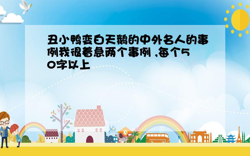 丑小鸭变白天鹅的中外名人的事例我很着急两个事例 ,每个50字以上