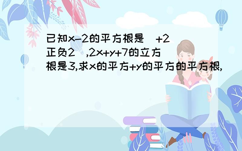 已知x-2的平方根是_+2(正负2）,2x+y+7的立方根是3,求x的平方+y的平方的平方根,