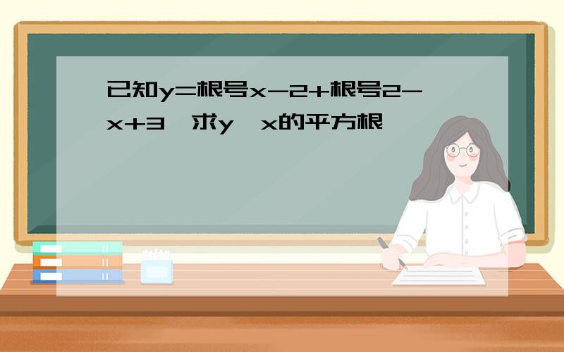 已知y=根号x-2+根号2-x+3,求y^x的平方根