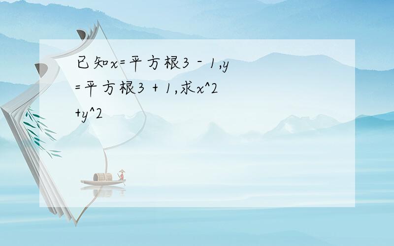 已知x=平方根3 - 1,y=平方根3 + 1,求x^2+y^2