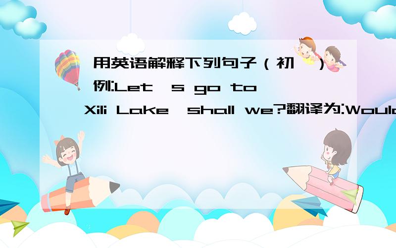 【用英语解释下列句子（初一）】例:Let's go to Xili Lake,shall we?翻译为:Would you like to go to Xili Lake?1.He was hardworking and became sick.2.James bought his brother a story book.3.The little girl is 12 years old.4.It is a terri