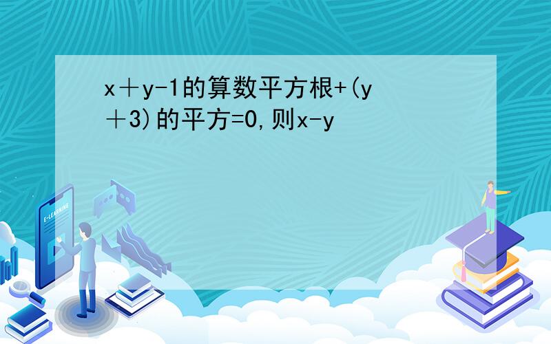 x＋y-1的算数平方根+(y＋3)的平方=0,则x-y