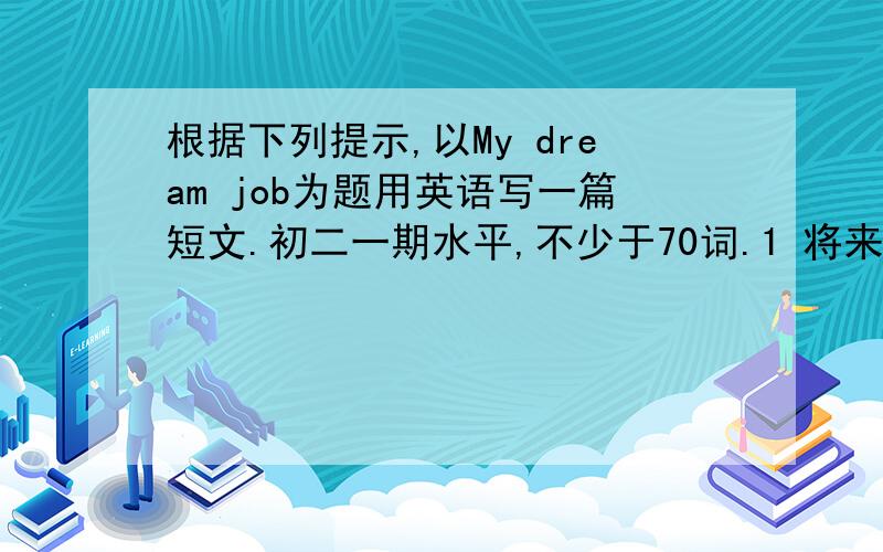 根据下列提示,以My dream job为题用英语写一篇短文.初二一期水平,不少于70词.1 将来要成为一名作家.2 为什么要从事这个职业?3 为了实现这一理想,