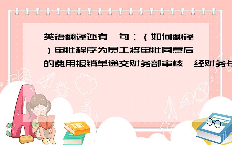 英语翻译还有一句：（如何翻译）审批程序为员工将审批同意后的费用报销单递交财务部审核,经财务长审核批准后付款