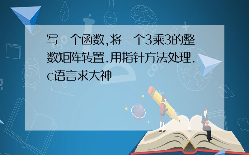 写一个函数,将一个3乘3的整数矩阵转置.用指针方法处理.c语言求大神