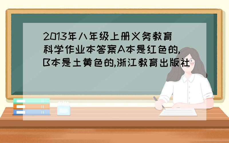 2013年八年级上册义务教育科学作业本答案A本是红色的,B本是土黄色的,浙江教育出版社