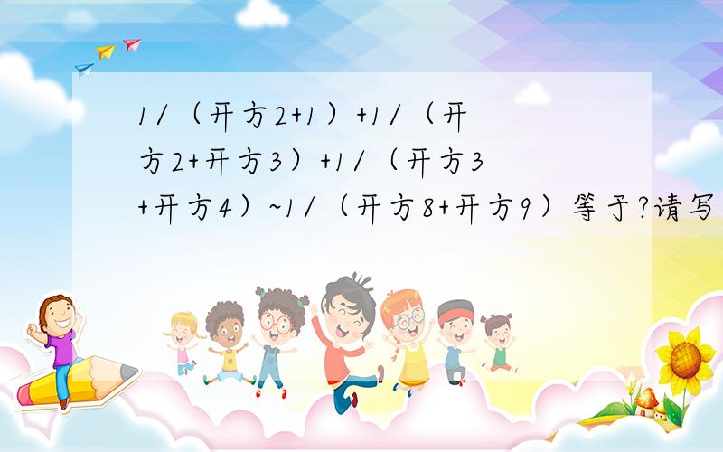 1/（开方2+1）+1/（开方2+开方3）+1/（开方3+开方4）~1/（开方8+开方9）等于?请写上过程.THANK YOU