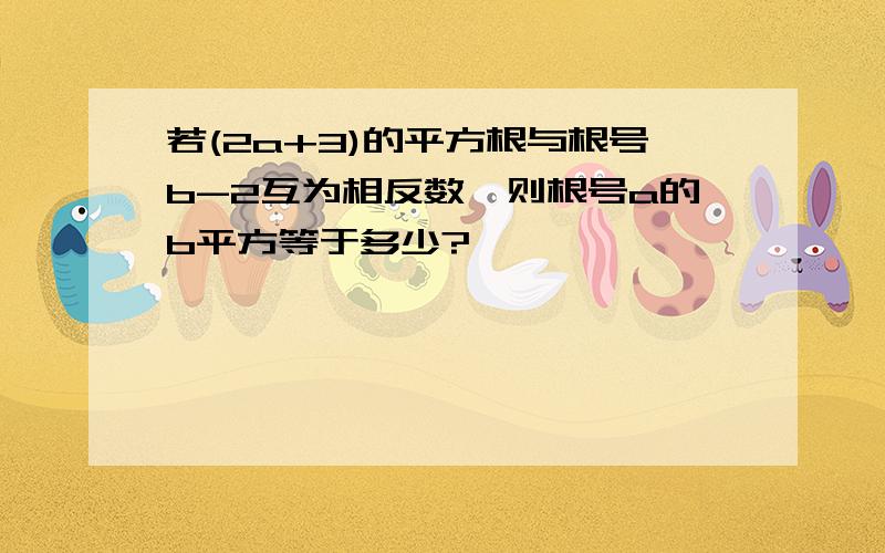 若(2a+3)的平方根与根号b-2互为相反数,则根号a的b平方等于多少?