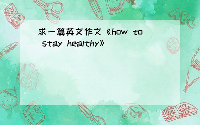 求一篇英文作文《how to stay healthy》