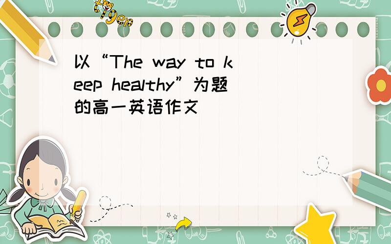 以“The way to keep healthy”为题的高一英语作文