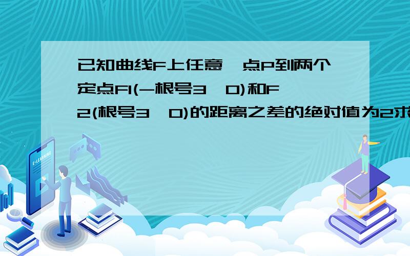 已知曲线F上任意一点P到两个定点F1(-根号3,0)和F2(根号3,0)的距离之差的绝对值为2求点P的轨迹方程C设过（0,-2）的直线l与曲线C教育A,B两点,且OA垂直于OB（O为坐标原点）求直线l的方程