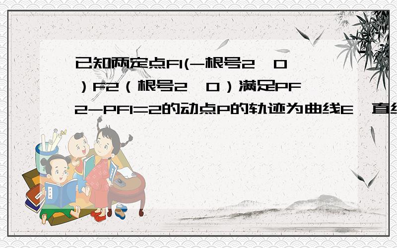 已知两定点F1(-根号2,0）F2（根号2,0）满足PF2-PF1=2的动点P的轨迹为曲线E,直线y=kx-1与曲线E交于A、B且AB的长为6根号3.求直线方程