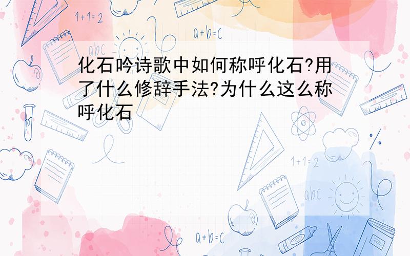 化石吟诗歌中如何称呼化石?用了什么修辞手法?为什么这么称呼化石