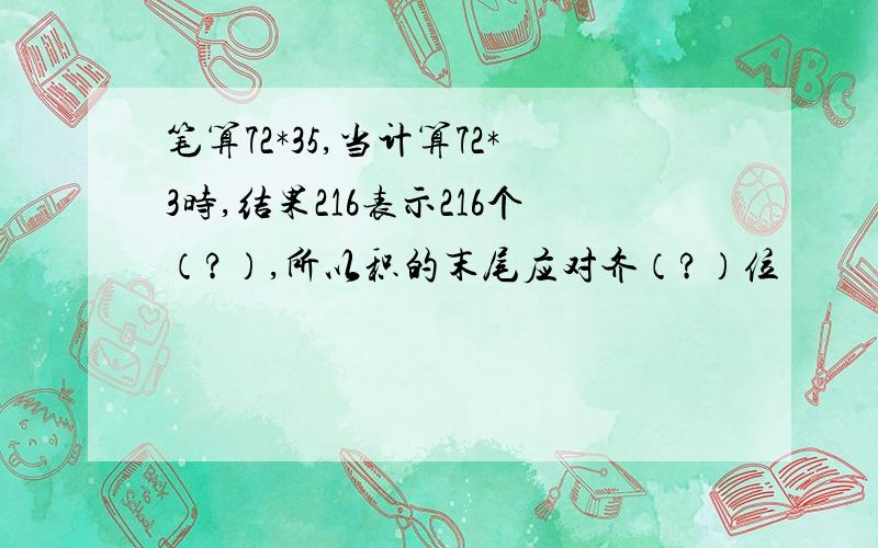 笔算72*35,当计算72*3时,结果216表示216个（?）,所以积的末尾应对齐（?）位