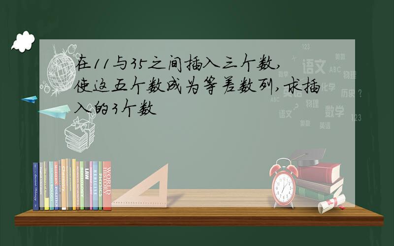 在11与35之间插入三个数,使这五个数成为等差数列,求插入的3个数