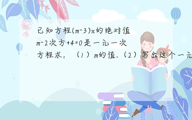 已知方程(m-3)x的绝对值m-2次方+4=0是一元一次方程求：（1）m的值.（2）写出这个一元一次方程.