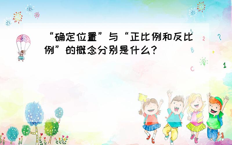 “确定位置”与“正比例和反比例”的概念分别是什么?