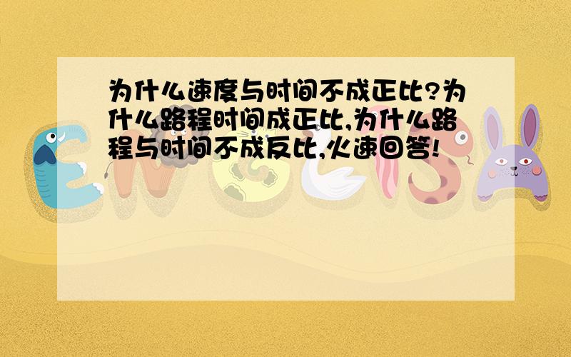 为什么速度与时间不成正比?为什么路程时间成正比,为什么路程与时间不成反比,火速回答!