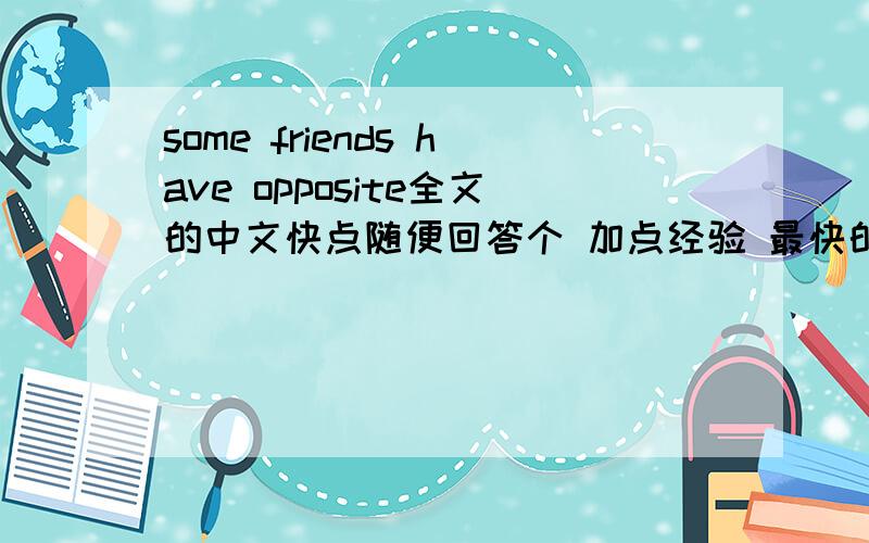 some friends have opposite全文的中文快点随便回答个 加点经验 最快的就是送分的不要？