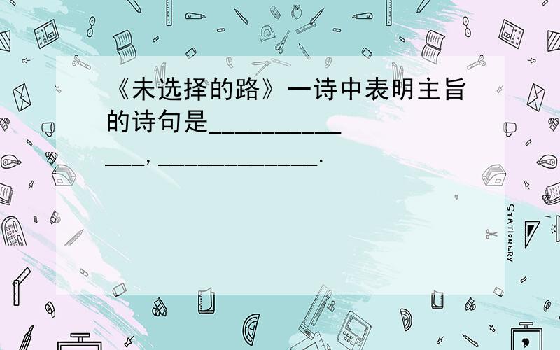 《未选择的路》一诗中表明主旨的诗句是_____________,____________.