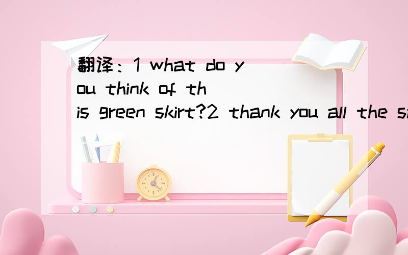 翻译：1 what do you think of this green skirt?2 thank you all the same