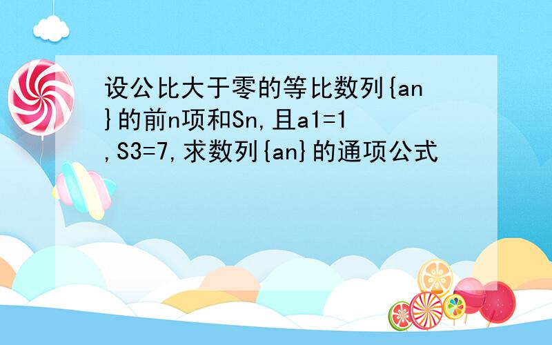 设公比大于零的等比数列{an}的前n项和Sn,且a1=1,S3=7,求数列{an}的通项公式