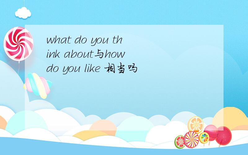 what do you think about与how do you like 相当吗