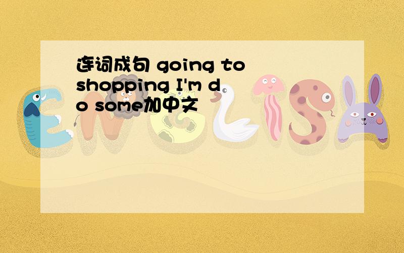 连词成句 going to shopping I'm do some加中文