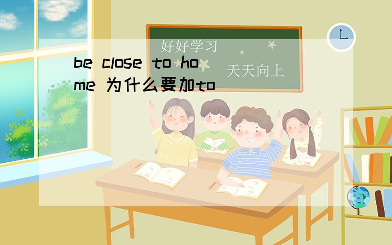 be close to home 为什么要加to