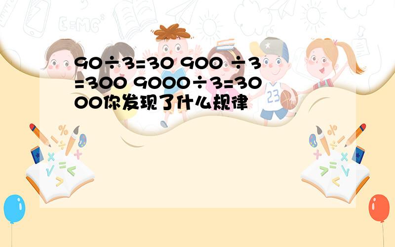 90÷3=30 900 ÷3=300 9000÷3=3000你发现了什么规律