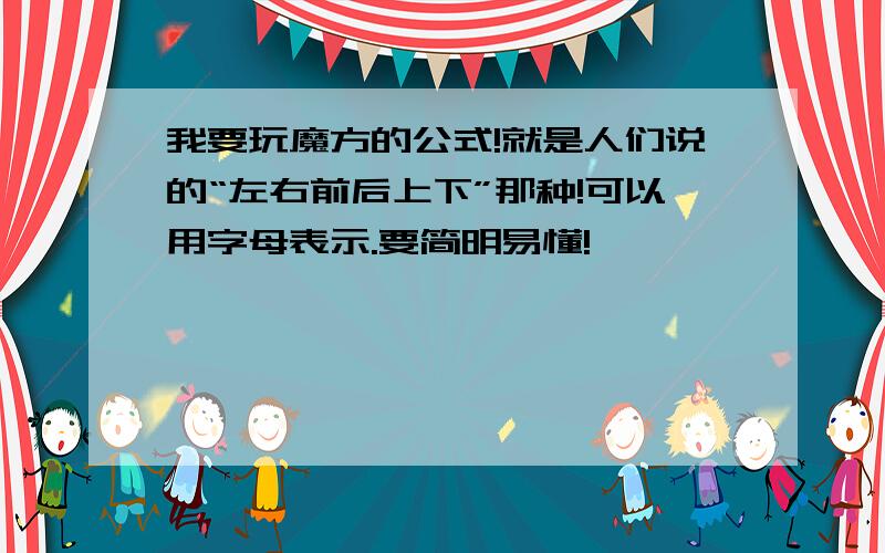 我要玩魔方的公式!就是人们说的“左右前后上下”那种!可以用字母表示.要简明易懂!