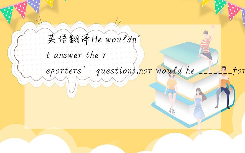 英语翻译He wouldn’t answer the reporters’ questions,nor would he _______for a photograph.A） summon B） highlight C） pose D） marshal 最好4个选项解释一下,句子翻译一下.