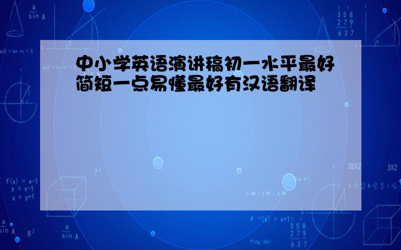 中小学英语演讲稿初一水平最好简短一点易懂最好有汉语翻译